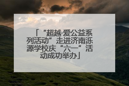 “超越·爱公益系列活动”走进济南泺源学校庆“六一”活动成功举办
