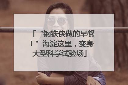 “钢铁侠做的早餐！”海淀这里，变身大型科学试验场