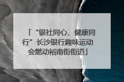 “银社同心、健康同行”长沙银行趣味运动会燃动裕南街街道