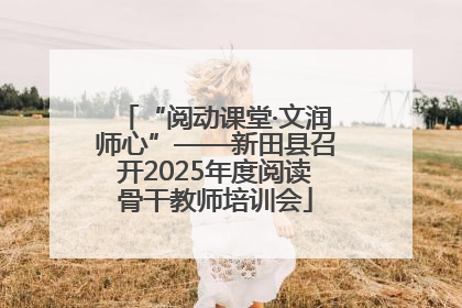 “阅动课堂·文润师心”——新田县召开2025年度阅读骨干教师培训会