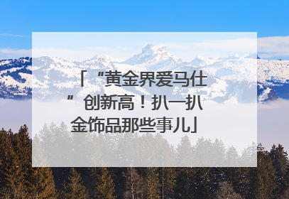 “黄金界爱马仕”创新高！扒一扒金饰品那些事儿