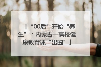 “00后”开始“养生”：内蒙古一高校健康教育课“出圈”
