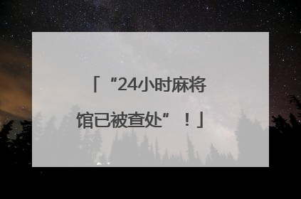 “24小时麻将馆已被查处”！
