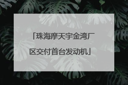 珠海摩天宇金湾厂区交付首台发动机
