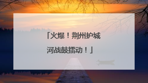 火爆！荆州护城河战鼓擂动！