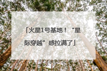 火星1号基地！“星际穿越”感拉满了