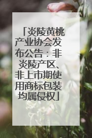 炎陵黄桃产业协会发布公告：非炎陵产区、非上市期使用商标包装均属侵权