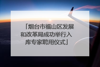烟台市福山区发展和改革局成功举行入库专家聘用仪式