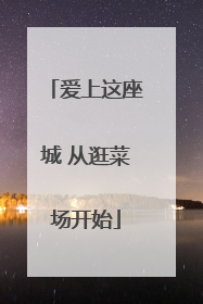 爱上这座城 从逛菜场开始