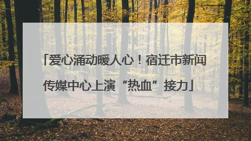 爱心涌动暖人心！宿迁市新闻传媒中心上演“热血”接力