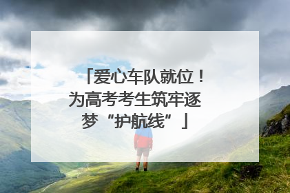 爱心车队就位！为高考考生筑牢逐梦“护航线”
