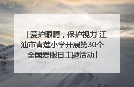 爱护眼睛，保护视力 江油市青莲小学开展第30个全国爱眼日主题活动