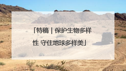 特稿｜保护生物多样性 守住地球多样美
