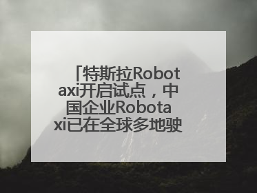 特斯拉Robotaxi开启试点，中国企业Robotaxi已在全球多地驶入日常生活