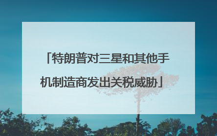 特朗普对三星和其他手机制造商发出关税威胁