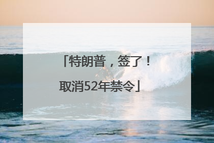 特朗普，签了！取消52年禁令