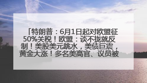 特朗普：6月1日起对欧盟征50%关税！欧盟：谈不拢就反制！美股美元跳水，美债巨震，黄金大涨！多名美高官、议员被指“精准”买卖股票