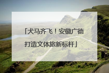 犬马齐飞！安徽广德打造文体旅新标杆