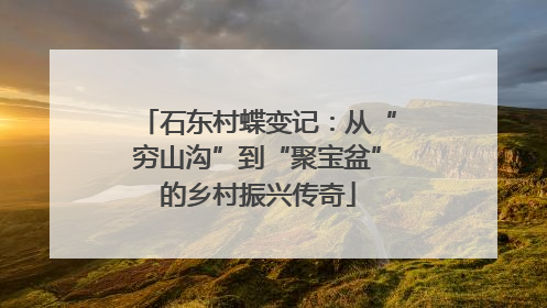 石东村蝶变记：从“穷山沟”到“聚宝盆”的乡村振兴传奇