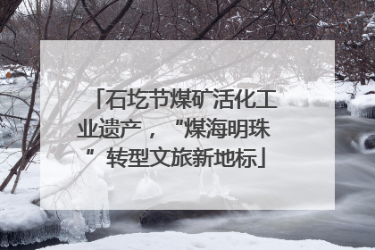 石圪节煤矿活化工业遗产，“煤海明珠”转型文旅新地标