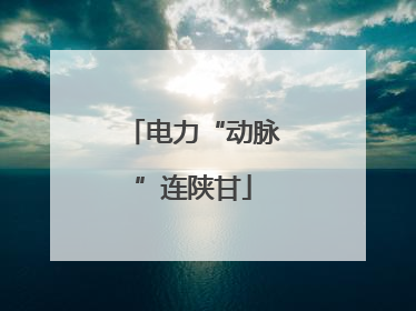 电力“动脉”连陕甘