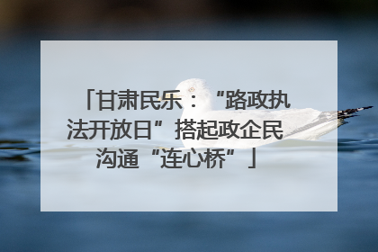 甘肃民乐：“路政执法开放日”搭起政企民沟通“连心桥”