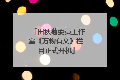 田秋菊委员工作室《万物有文》栏目正式开机