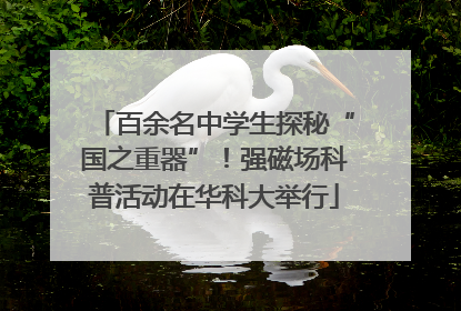 百余名中学生探秘“国之重器”！强磁场科普活动在华科大举行