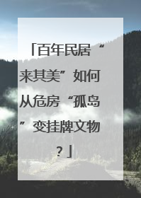 百年民居“来其美”如何从危房“孤岛”变挂牌文物？