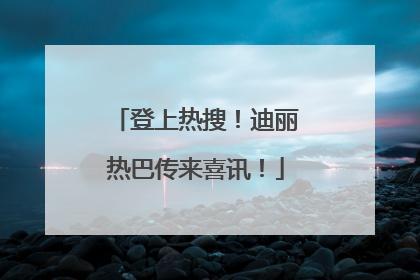 登上热搜！迪丽热巴传来喜讯！