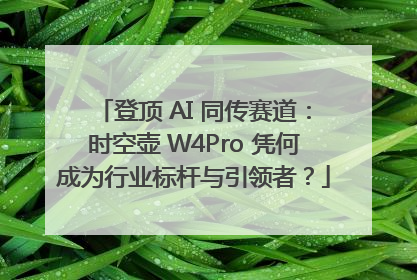 登顶 AI 同传赛道：时空壶 W4Pro 凭何成为行业标杆与引领者？