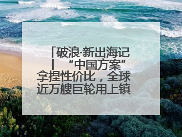 破浪·新出海记丨 “中国方案”拿捏性价比，全球近万艘巨轮用上镇江“节能桨”