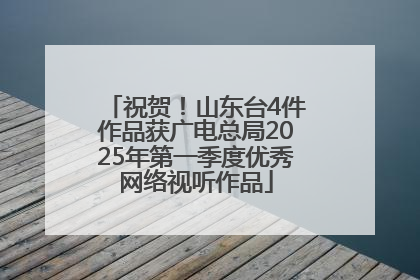 祝贺！山东台4件作品获广电总局2025年第一季度优秀网络视听作品