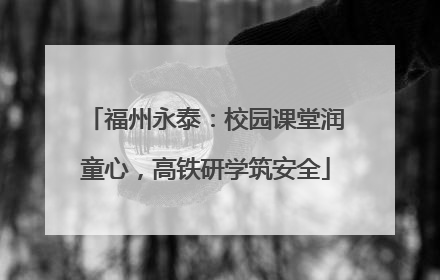 福州永泰：校园课堂润童心，高铁研学筑安全