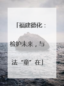 福建德化：检护未来，与法“童”在