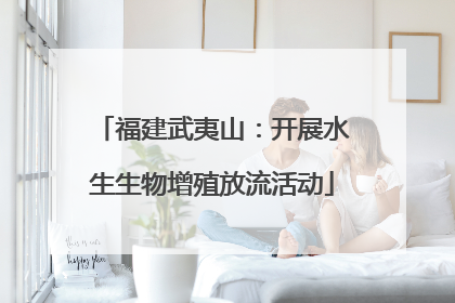 福建武夷山：开展水生生物增殖放流活动