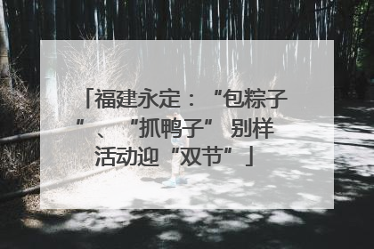 福建永定：“包粽子”、“抓鸭子” 别样活动迎“双节”