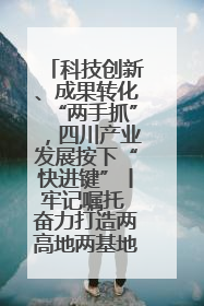科技创新、成果转化“两手抓”，四川产业发展按下“快进键”丨牢记嘱托 奋力打造两高地两基地一屏障