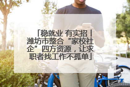 稳就业 有实招丨潍坊市整合“家校社企”四方资源，让求职者找工作不孤单