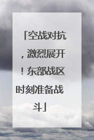 空战对抗，激烈展开！东部战区时刻准备战斗