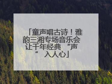 童声唱古诗！雅韵三湘专场音乐会让千年经典 “声” 入人心