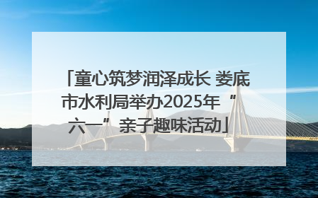 童心筑梦润泽成长 娄底市水利局举办2025年“六一”亲子趣味活动