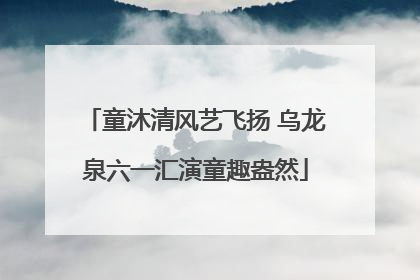 童沐清风艺飞扬 乌龙泉六一汇演童趣盎然