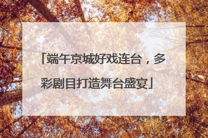 端午京城好戏连台，多彩剧目打造舞台盛宴