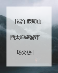 端午假期山西太原旅游市场火热