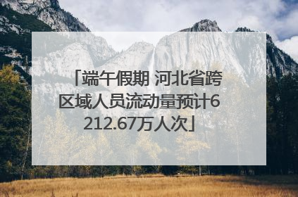 端午假期 河北省跨区域人员流动量预计6212.67万人次
