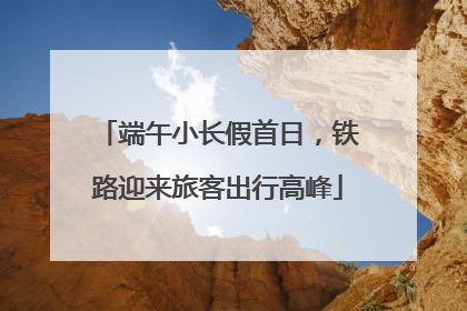 端午小长假首日，铁路迎来旅客出行高峰