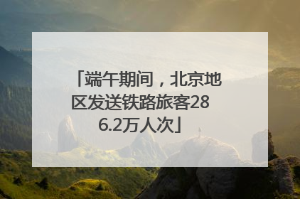 端午期间，北京地区发送铁路旅客286.2万人次