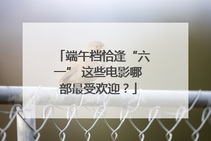 端午档恰逢“六一” 这些电影哪部最受欢迎？