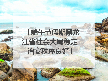 端午节假期黑龙江省社会大局稳定治安秩序良好